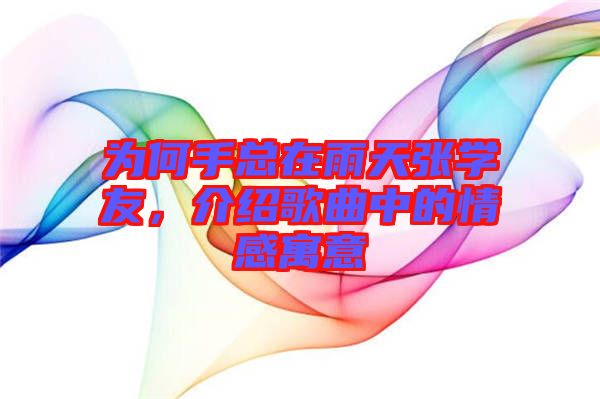 為何手總在雨天張學(xué)友，介紹歌曲中的情感寓意