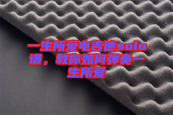 一生所愛電吉他solo譜，教你如何彈奏一生所愛