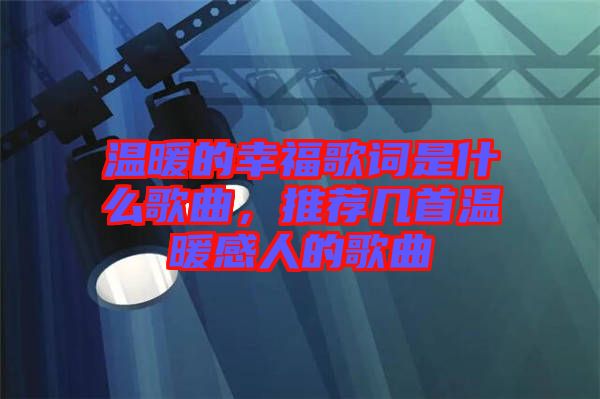 溫暖的幸福歌詞是什么歌曲，推薦幾首溫暖感人的歌曲