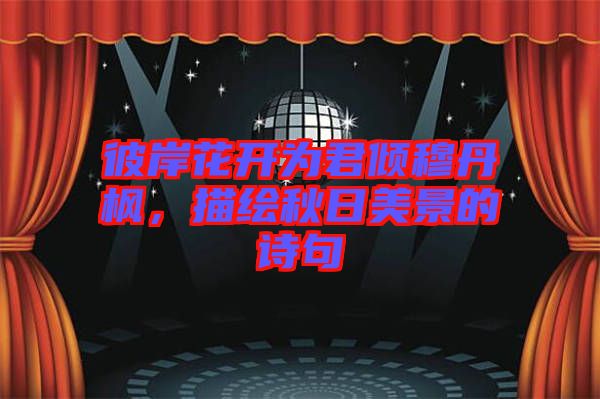 彼岸花開為君傾穆丹楓，描繪秋日美景的詩句