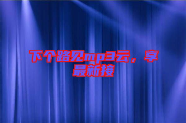 下個路見mp3云，享最新接