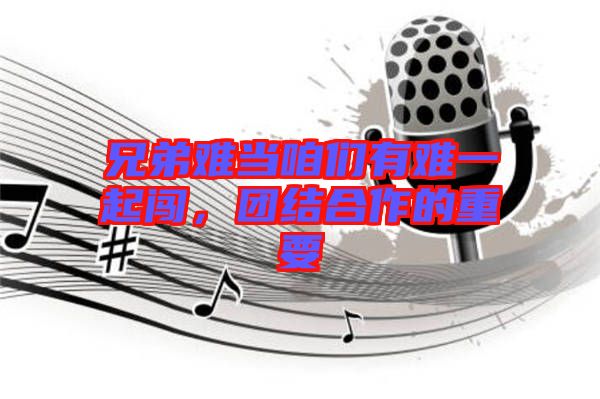 兄弟難當(dāng)咱們有難一起闖，團(tuán)結(jié)合作的重要