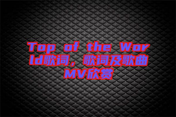 Top of the World歌詞，歌詞及歌曲MV欣賞