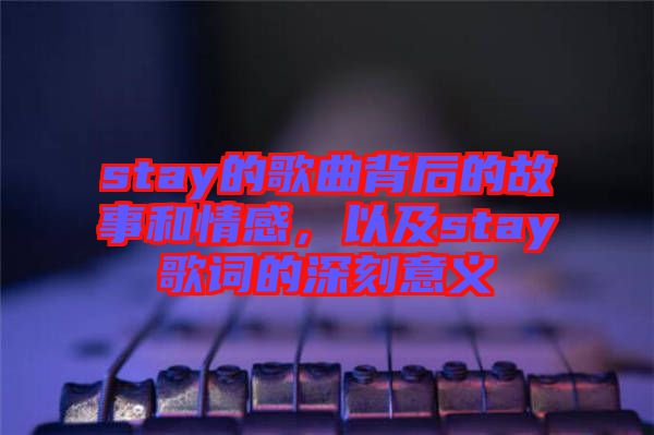 stay的歌曲背后的故事和情感，以及stay歌詞的深刻意義