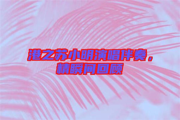 港之蘇小明演唱伴奏，精瞬間回顧