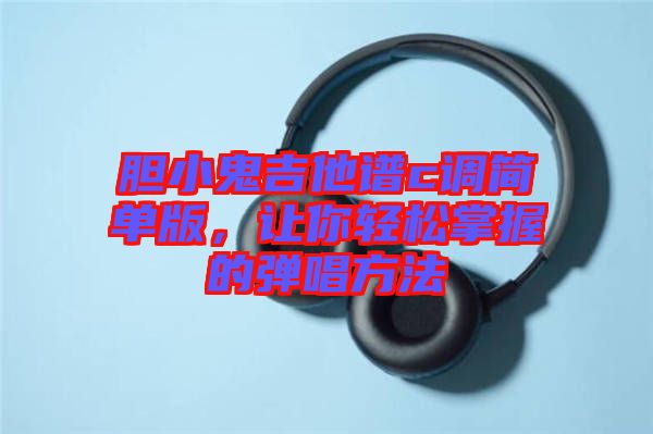 膽小鬼吉他譜c調(diào)簡(jiǎn)單版，讓你輕松掌握的彈唱方法