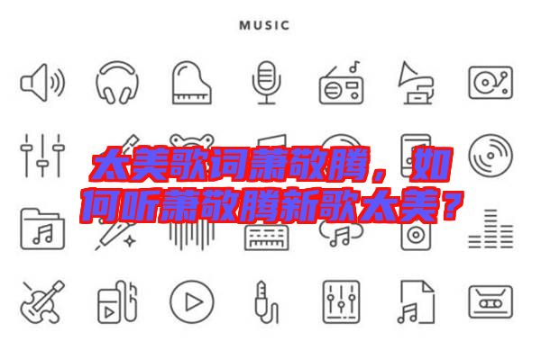 太美歌詞蕭敬騰，如何聽蕭敬騰新歌太美？