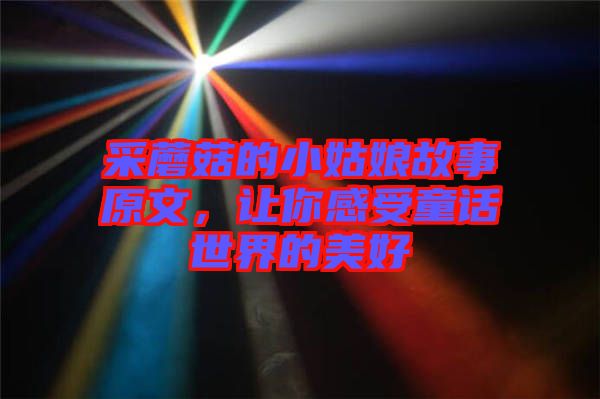 采蘑菇的小姑娘故事原文，讓你感受童話世界的美好