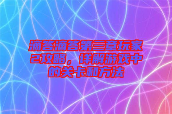 滴答滴答第三章玩家2攻略，詳解游戲中的關(guān)卡和方法