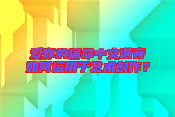 愛你的宿命中文諧音如何運用于藝術(shù)創(chuàng)作？