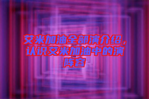 艾米加油全部演介紹，認(rèn)識(shí)艾米加油中的演陣容