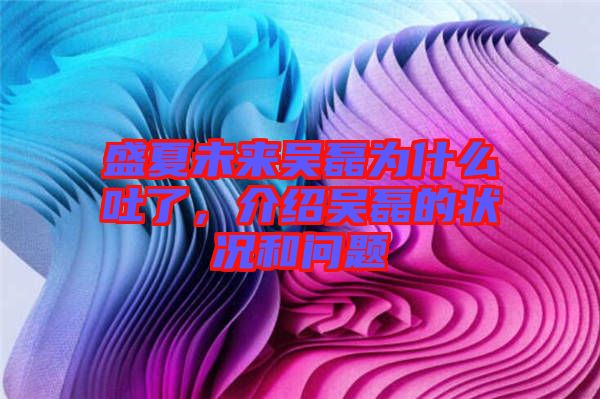盛夏未來吳磊為什么吐了，介紹吳磊的狀況和問題