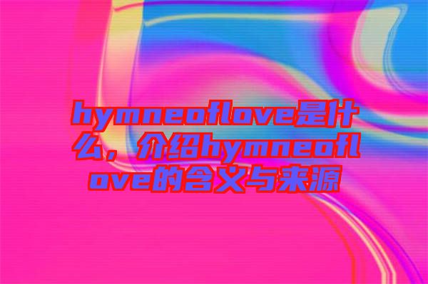 hymneoflove是什么，介紹hymneoflove的含義與來源