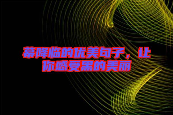 幕降臨的優(yōu)美句子，讓你感受黑的美麗