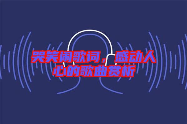 哭笑鬧歌詞，感動(dòng)人心的歌曲賞析