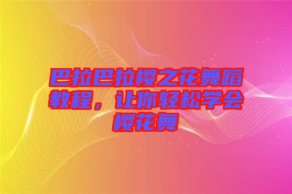 巴拉巴拉櫻之花舞蹈教程，讓你輕松學(xué)會櫻花舞