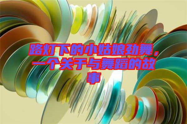 路燈下的小姑娘勁舞，一個(gè)關(guān)于與舞蹈的故事