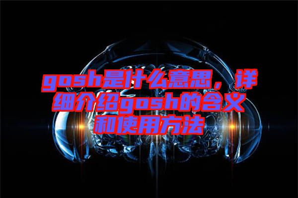 gosh是什么意思，詳細(xì)介紹gosh的含義和使用方法