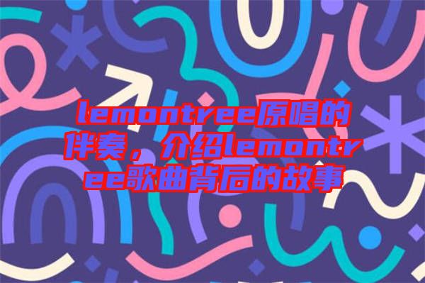 lemontree原唱的伴奏，介紹lemontree歌曲背后的故事
