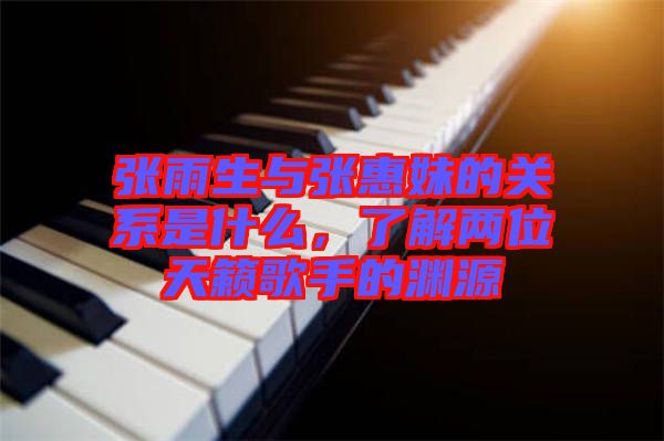 張雨生與張惠妹的關(guān)系是什么，了解兩位天籟歌手的淵源