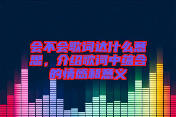 會不會歌詞達什么意思，介紹歌詞中蘊含的情感和意義
