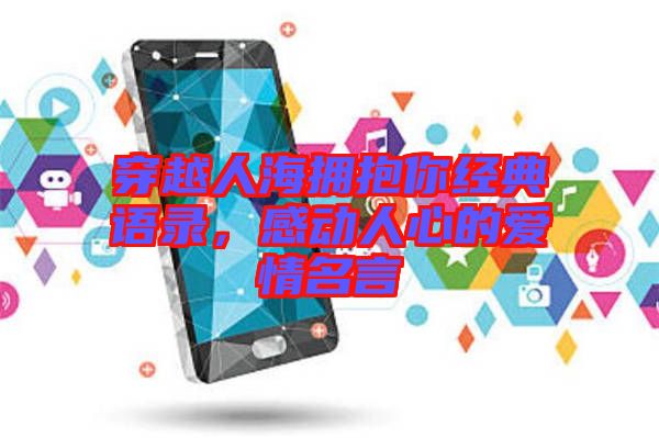 穿越人海擁抱你經(jīng)典語錄，感動(dòng)人心的愛情名言