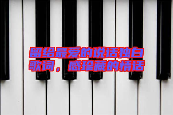 留給最愛的說話獨(dú)白歌詞，感珍藏的情話