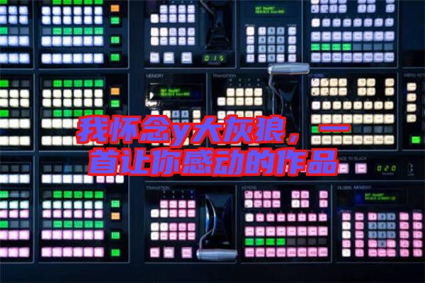 我懷念y大灰狼，一首讓你感動的作品