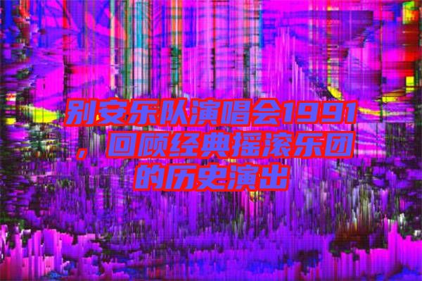 別安樂隊演唱會1991，回顧經(jīng)典搖滾樂團的歷史演出