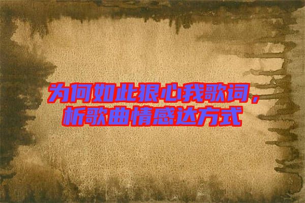 為何如此狠心我歌詞，析歌曲情感達方式