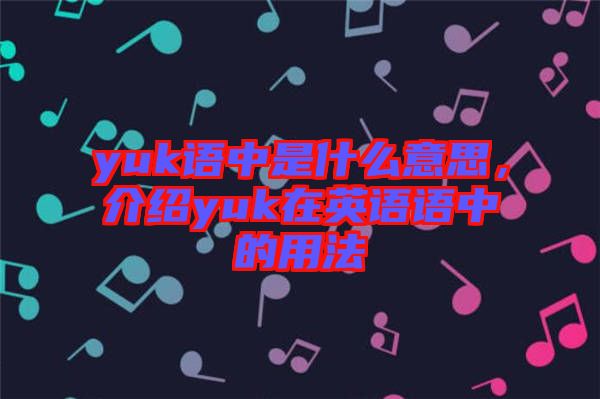 yuk語(yǔ)中是什么意思，介紹yuk在英語(yǔ)語(yǔ)中的用法