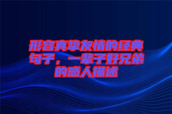 形容真摯友情的經典句子，一輩子好兄弟的感人描述