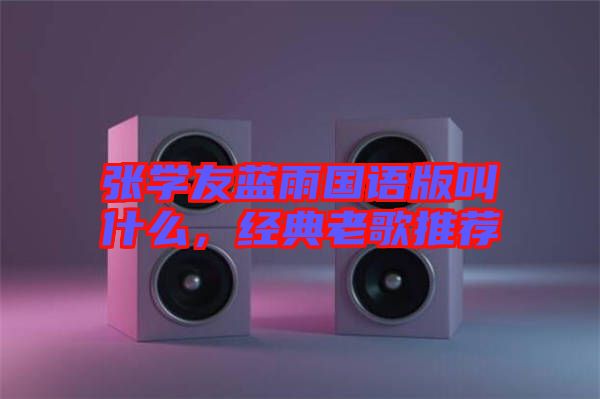 張學(xué)友藍雨國語版叫什么，經(jīng)典老歌推薦
