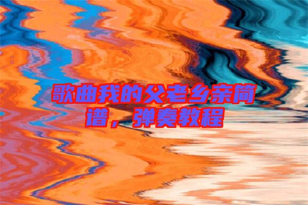 歌曲我的父老鄉(xiāng)親簡(jiǎn)譜，彈奏教程