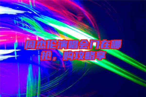 周杰倫演唱會(huì)門在哪搶，購(gòu)攻略享