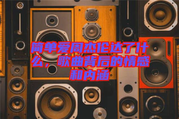 簡單愛周杰倫達了什么，歌曲背后的情感和內涵