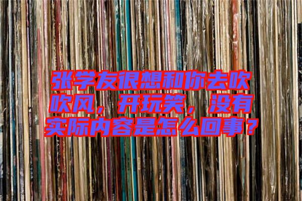 張學友很想和你去吹吹風，開玩笑，沒有實際內(nèi)容是怎么回事？