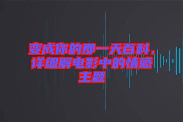 變成你的那一天百科，詳細(xì)解電影中的情感主題