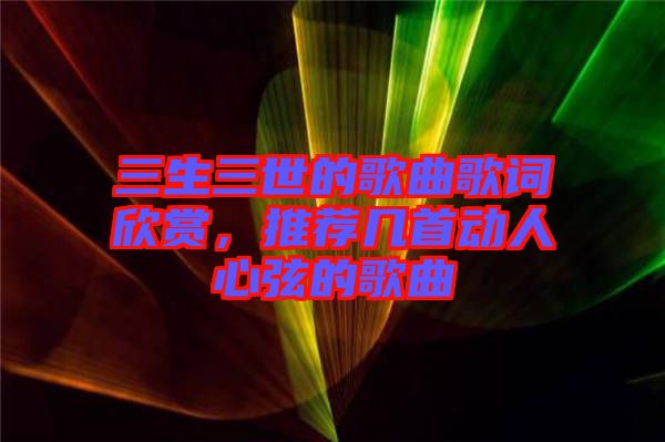 三生三世的歌曲歌詞欣賞，推薦幾首動(dòng)人心弦的歌曲