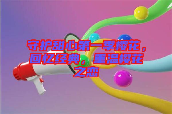 守護(hù)甜心第一季櫻花，回憶經(jīng)典，重溫櫻花之戀