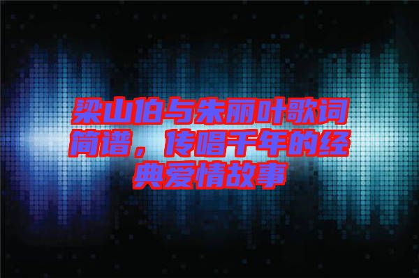 梁山伯與朱麗葉歌詞簡譜，傳唱千年的經(jīng)典愛情故事