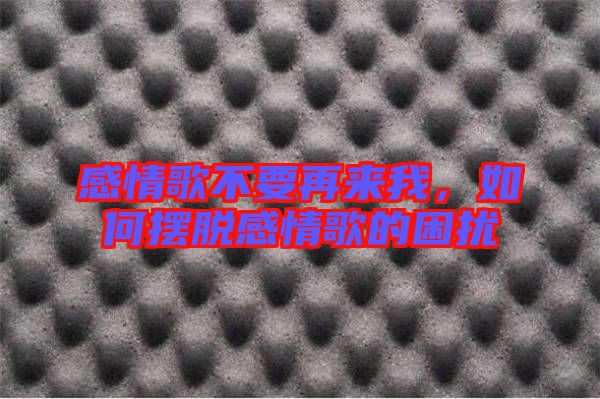 感情歌不要再來我，如何擺脫感情歌的困擾
