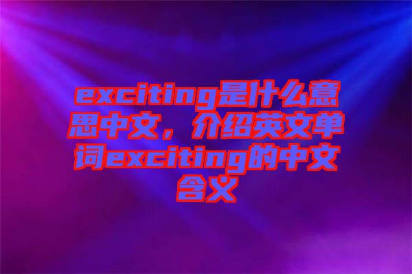 exciting是什么意思中文，介紹英文單詞exciting的中文含義