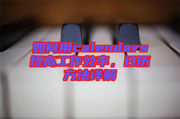 如何用calendars提高工作效率，日歷方法詳解