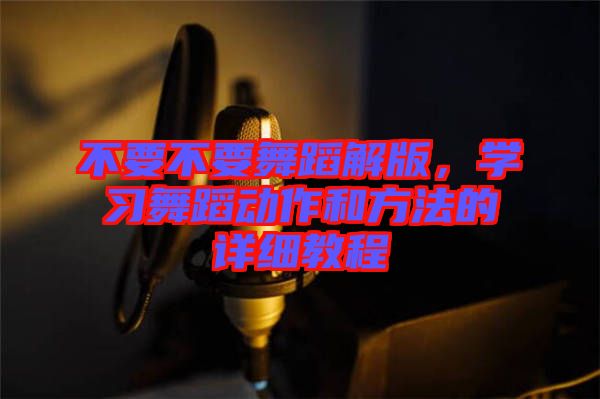 不要不要舞蹈解版，學(xué)習(xí)舞蹈動作和方法的詳細(xì)教程