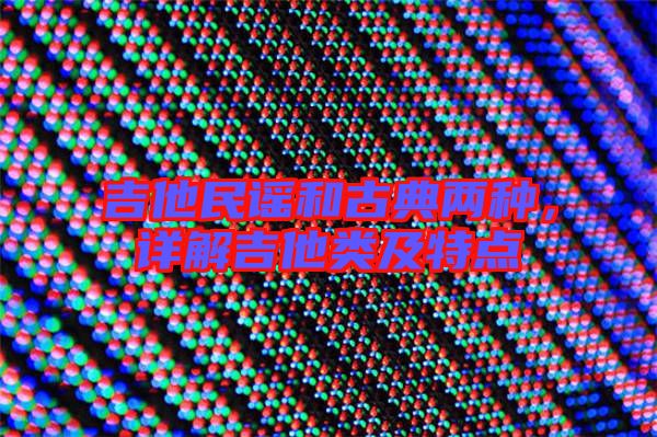 吉他民謠和古典兩種，詳解吉他類及特點(diǎn)