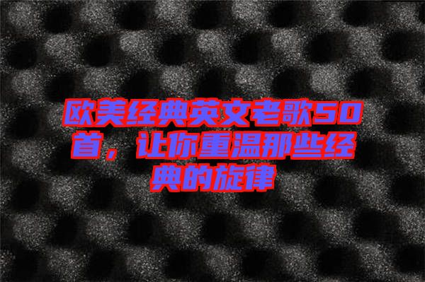 歐美經(jīng)典英文老歌50首，讓你重溫那些經(jīng)典的旋律