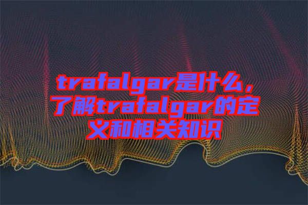 trafalgar是什么，了解trafalgar的定義和相關(guān)知識(shí)