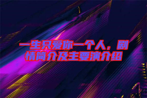 一生只愛你一個人，劇情簡介及主要演介紹