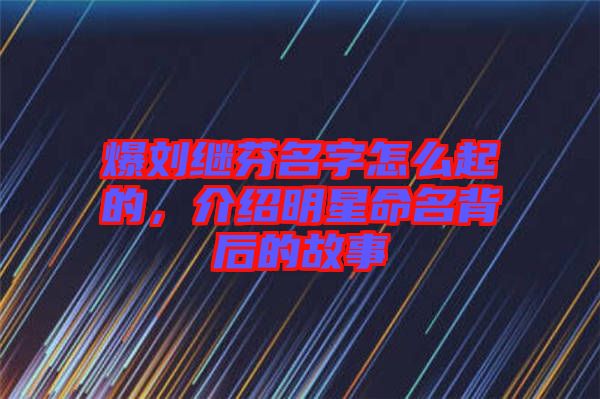 爆劉繼芬名字怎么起的，介紹明星命名背后的故事